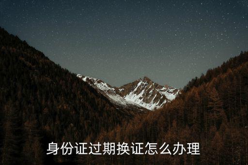 身份證過(guò)期換證怎么辦理