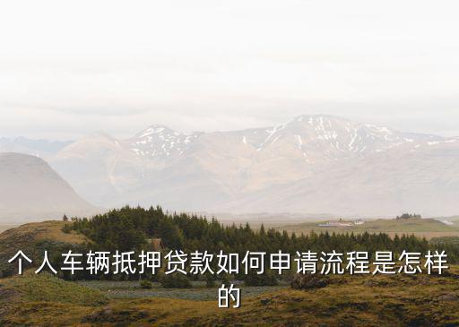 個人車輛抵押貸款如何申請流程是怎樣的