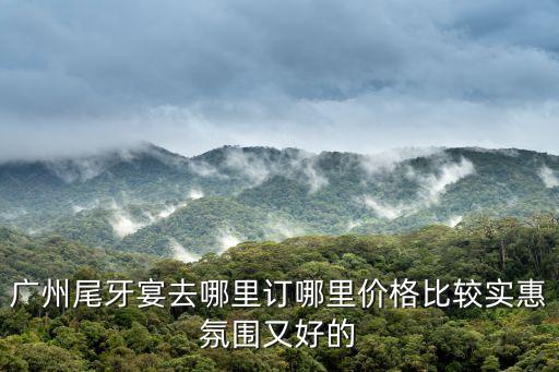 廣州尾牙宴去哪里訂哪里價格比較實惠氛圍又好的
