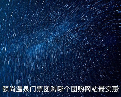 頤尚溫泉門票團購哪個團購網站最實惠