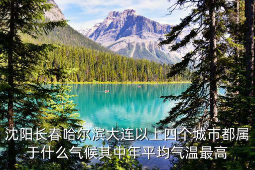 哈爾濱什么氣候，沈陽長春哈爾濱大連以上四個城市都屬于什么氣候其中年平均氣溫最高
