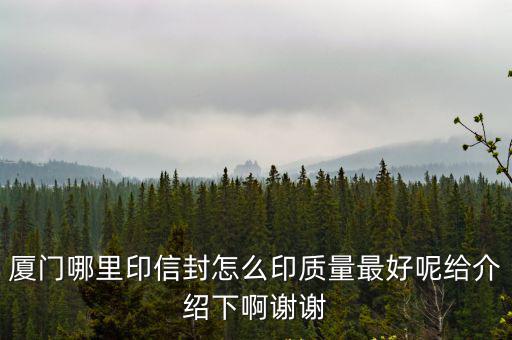 廈門包裝設(shè)計，廈門哪里印信封怎么印質(zhì)量最好呢給介紹下啊謝謝