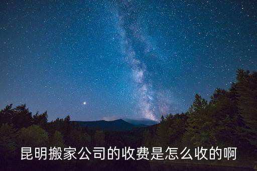 昆明搬家公司的收費是怎么收的啊