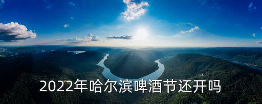 2022年哈爾濱啤酒節還開嗎