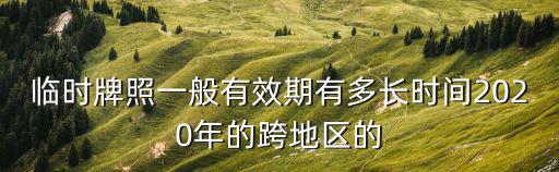 臨時牌照一般有效期有多長時間2020年的跨地區的