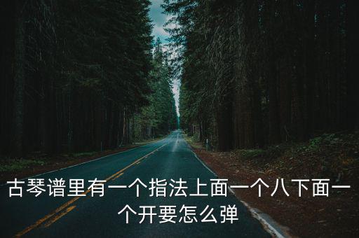 古琴譜里有一個(gè)指法上面一個(gè)八下面一個(gè)開(kāi)要怎么彈