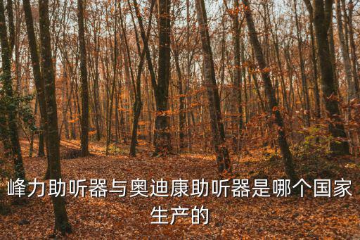 峰力助聽器與奧迪康助聽器是哪個國家生產的