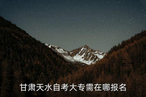天水市教育局，甘肅天水自考大專需在哪報名