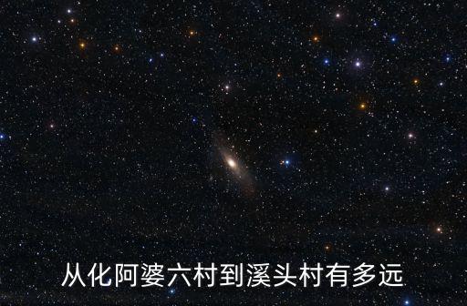 從化阿婆六村到溪頭村有多遠(yuǎn)