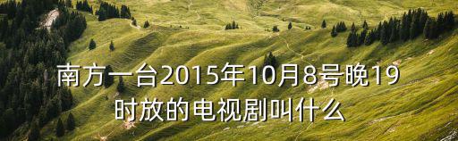 南方一臺2015年10月8號晚19時放的電視劇叫什么
