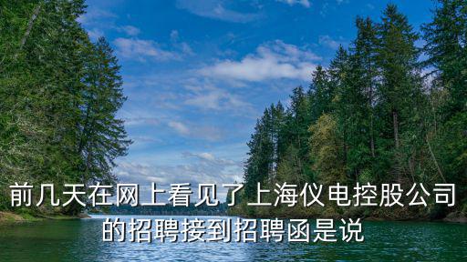前幾天在網(wǎng)上看見了上海儀電控股公司的招聘接到招聘函是說