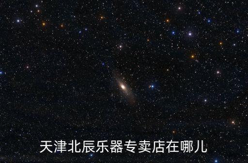 天津北辰樂器專賣店在哪兒