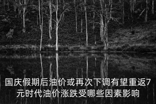國(guó)慶假期后油價(jià)或再次下調(diào)有望重返7元時(shí)代油價(jià)漲跌受哪些因素影響