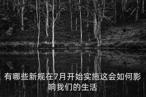 有哪些新規(guī)在7月開始實施這會如何影響我們的生活