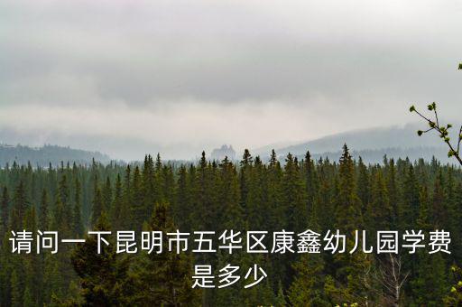 請問一下昆明市五華區康鑫幼兒園學費是多少