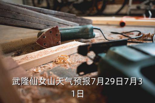 武隆仙女山天氣預報7月29日7月31日
