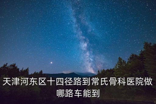 天津河東區十四徑路到常氏骨科醫院做哪路車能到
