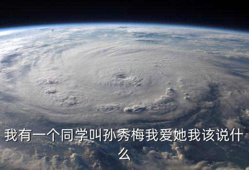 我有一個同學叫孫秀梅我愛她我該說什么