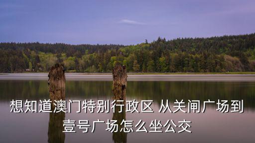 想知道澳門特別行政區(qū) 從關(guān)閘廣場到壹號廣場怎么坐公交