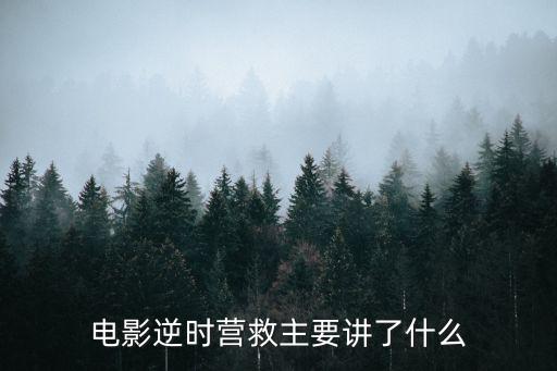 逆時營救電影，電影逆時營救主要講了什么