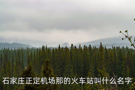 石家莊正定機場那的火車站叫什么名字