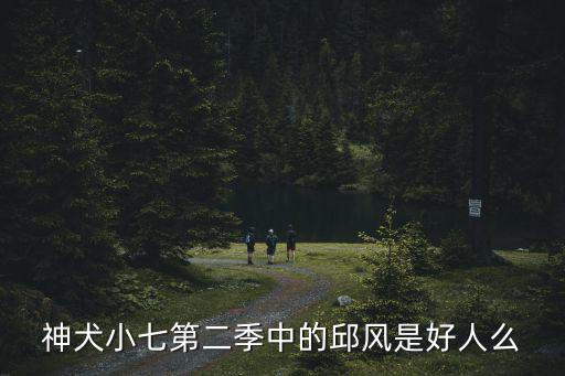 神犬小七第二季中的邱風是好人么