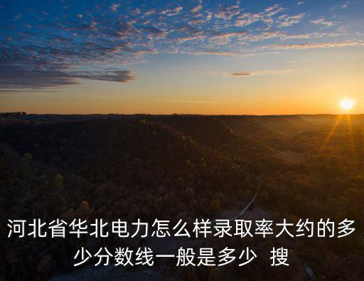 華北電力大學分數線，華北電力大學的最底分數是多少