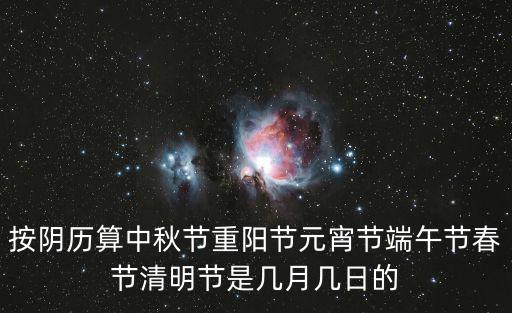 按陰歷算中秋節重陽節元宵節端午節春節清明節是幾月幾日的