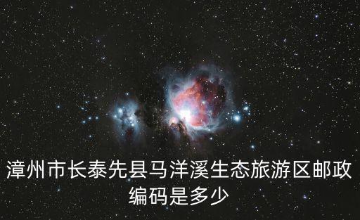 馬洋溪生態旅游區，漳州市長泰先縣馬洋溪生態旅游區郵政編碼是多少