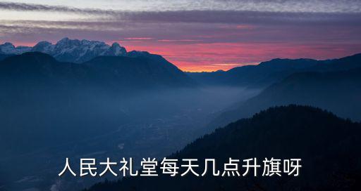 人民大禮堂每天幾點升旗呀