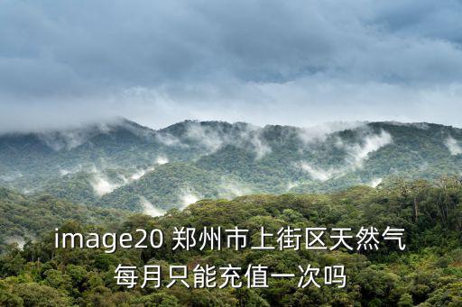 image20 鄭州市上街區天然氣每月只能充值一次嗎
