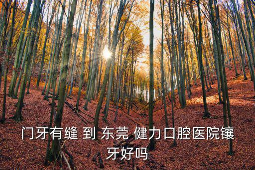 門牙有縫 到 東莞 健力口腔醫(yī)院鑲牙好嗎
