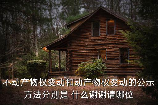 不動產物權變動和動產物權變動的公示方法分別是 什么謝謝請哪位