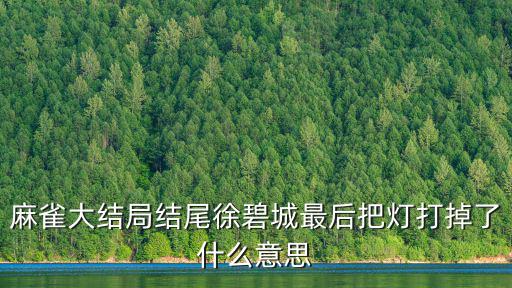 麻雀大結局，麻雀大結局結尾徐碧城最后把燈打掉了什么意思