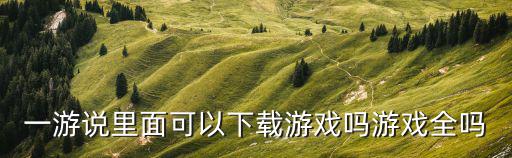 一游說里面可以下載游戲嗎游戲全嗎