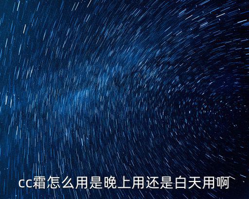 cc霜怎么用是晚上用還是白天用啊
