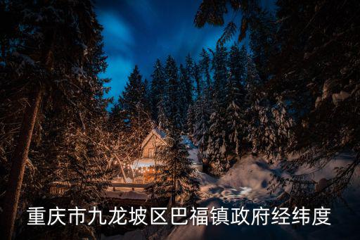 重慶市九龍坡區巴福鎮政府經緯度