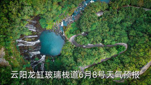 云陽龍缸玻璃棧道6月8號天氣預(yù)報