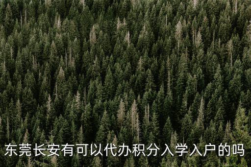 東莞長安有可以代辦積分入學(xué)入戶的嗎