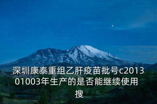 深圳康泰重組乙肝疫苗批號c201301003年生產(chǎn)的是否能繼續(xù)使用  搜