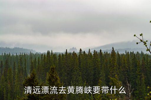 清遠(yuǎn)漂流去黃騰峽要帶什么
