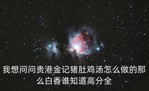我想問問貴港金記豬肚雞湯怎么做的那么白香誰知道高分全