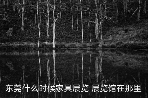 東莞什么時候家具展覽 展覽館在那里