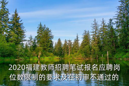 2020福建教師招聘筆試報(bào)名應(yīng)聘崗位數(shù)限制的要求及在初審不通過(guò)的