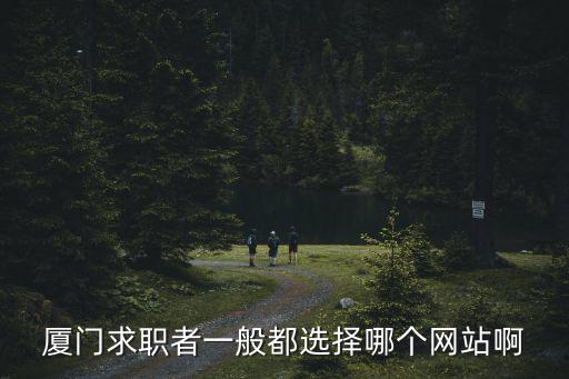 廈門求職者一般都選擇哪個網站啊