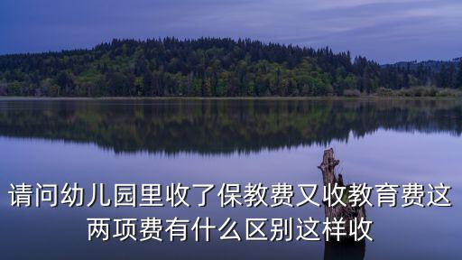 保育教育費，請問幼兒園里收了保教費又收教育費這兩項費有什么區別這樣收