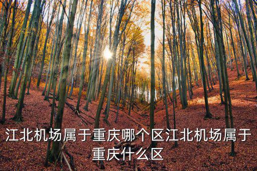 江北機場屬于重慶哪個區江北機場屬于重慶什么區