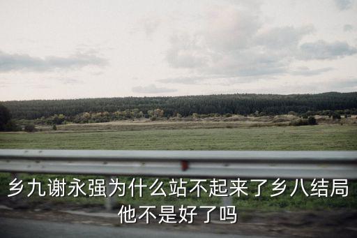 鄉九謝永強為什么站不起來了鄉八結局他不是好了嗎