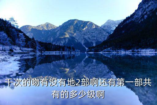 千次的吻有沒有地2部啊還有第一部共有的多少級啊