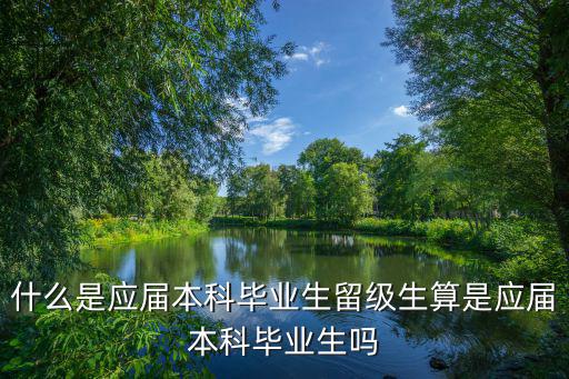 什么是應(yīng)屆本科畢業(yè)生留級生算是應(yīng)屆本科畢業(yè)生嗎